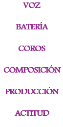 VOZ BATERÍA COROS COMPOSICIÓN PRODUCCIÓN ACTITUD
