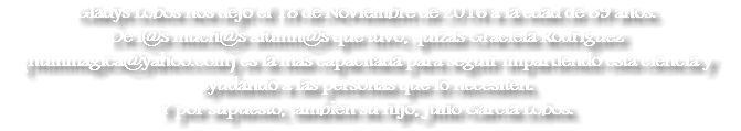 Gladys Lobos nos dejó el 18 de Noviembre de 2016 a la edad de 89 años.
De l@s much@s alumn@s que tuvo, quizás Graciela Rodríguez (nummagica@yahoo.com) es la más capacitada para seguir impartiendo esta ciencia y ayudando a las personas que lo necesiten. Y por supuesto, también su hijo, Julio García Lobos. 