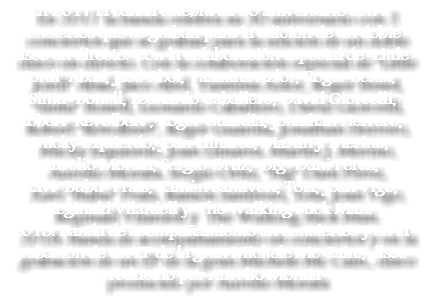 En 2017 la banda celebra su 30 aniversario con 2 conciertos que se graban para la edición de un doble disco en directo. Con la colaboración especial de "Little Jordi" Abad, Jaco Abel, Yasmina Azlor, Roger Benet, "Sintu" Bonell, Leonardo Caballero, David Giorcelli, Robert "Revolbert", Roger Guardia, Jonathan Herrero, Micky Izquierdo, Joan Llinares, Martín J. Merino, Aurelio Morata, Sergio Ortiz, "Big" Dani Pérez, Xavi "Bubu" Prats, Ramón Santiveri, Tota, Joan Vigo, Reginald Vilardell y The Walking Stick Man. 2018: Banda de acompañamiento en conciertos y en la grabación de un EP de la gran Michele Mc Cain., disco producido por Aurelio Morata